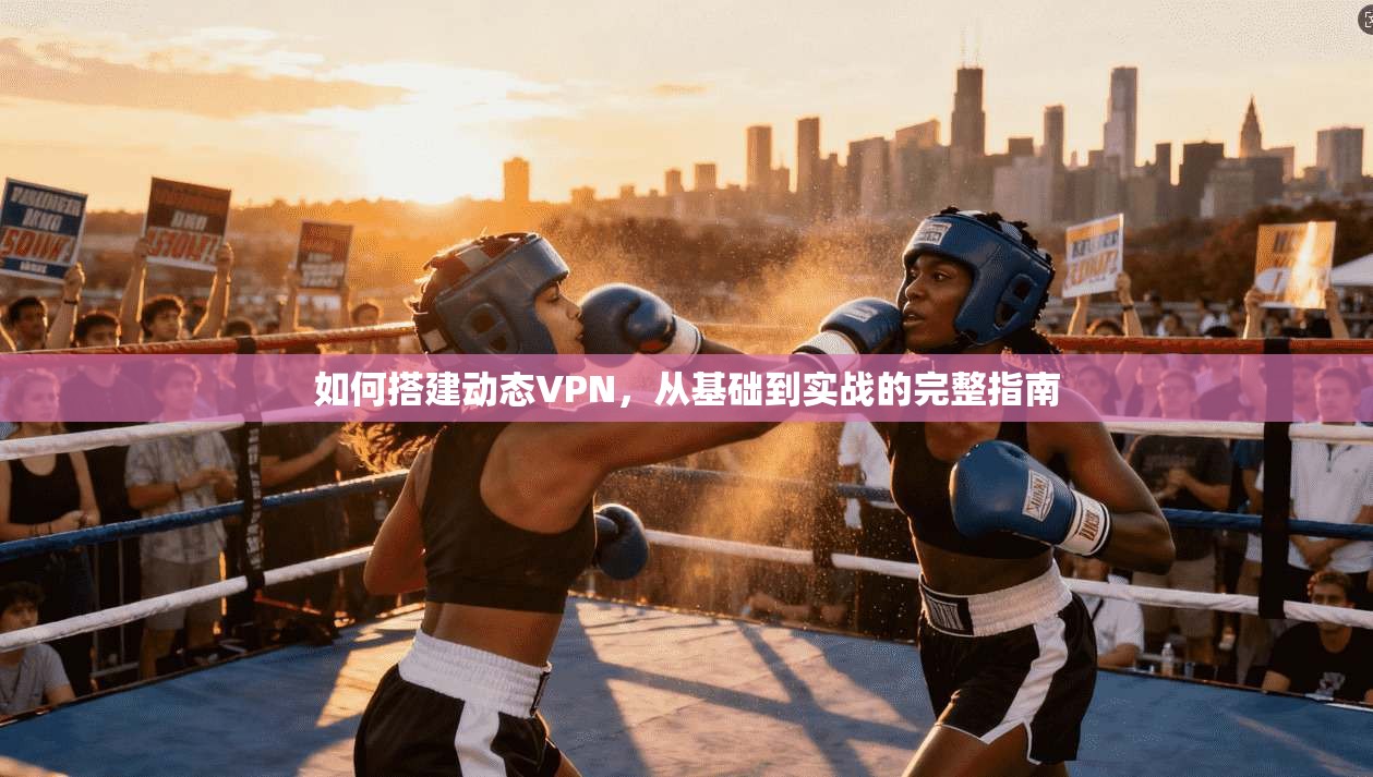 如何搭建动态VPN，从基础到实战的完整指南