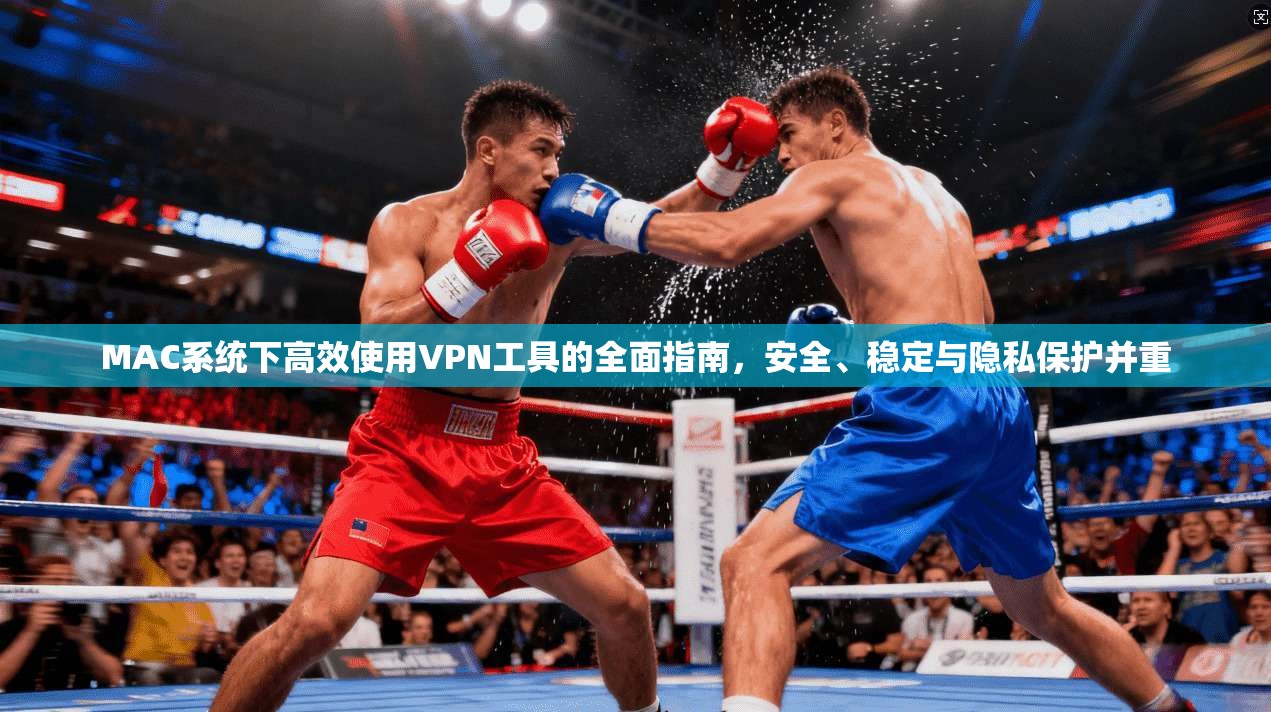 MAC系统下高效使用VPN工具的全面指南,安全、稳定与隐私保护并重 MAC系统下高效使用VPN工具的全面指南,安全、稳定与隐私保护并重