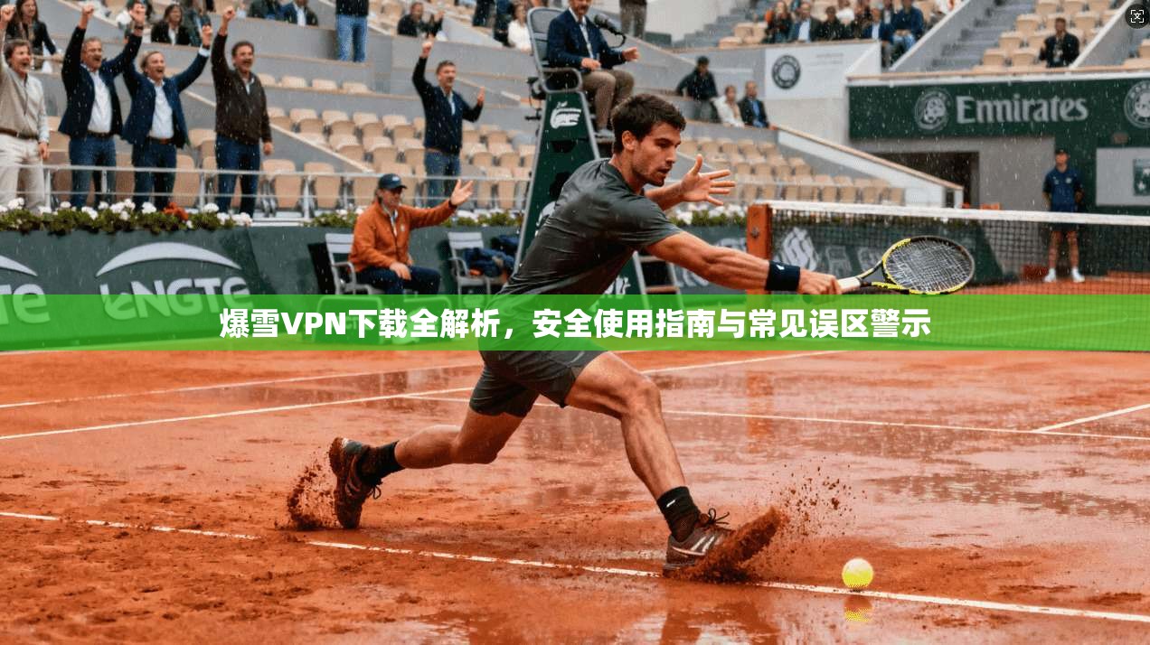 爆雪VPN下载全解析,安全使用指南与常见误区警示 爆雪VPN下载全解析,安全使用指南与常见误区警示
