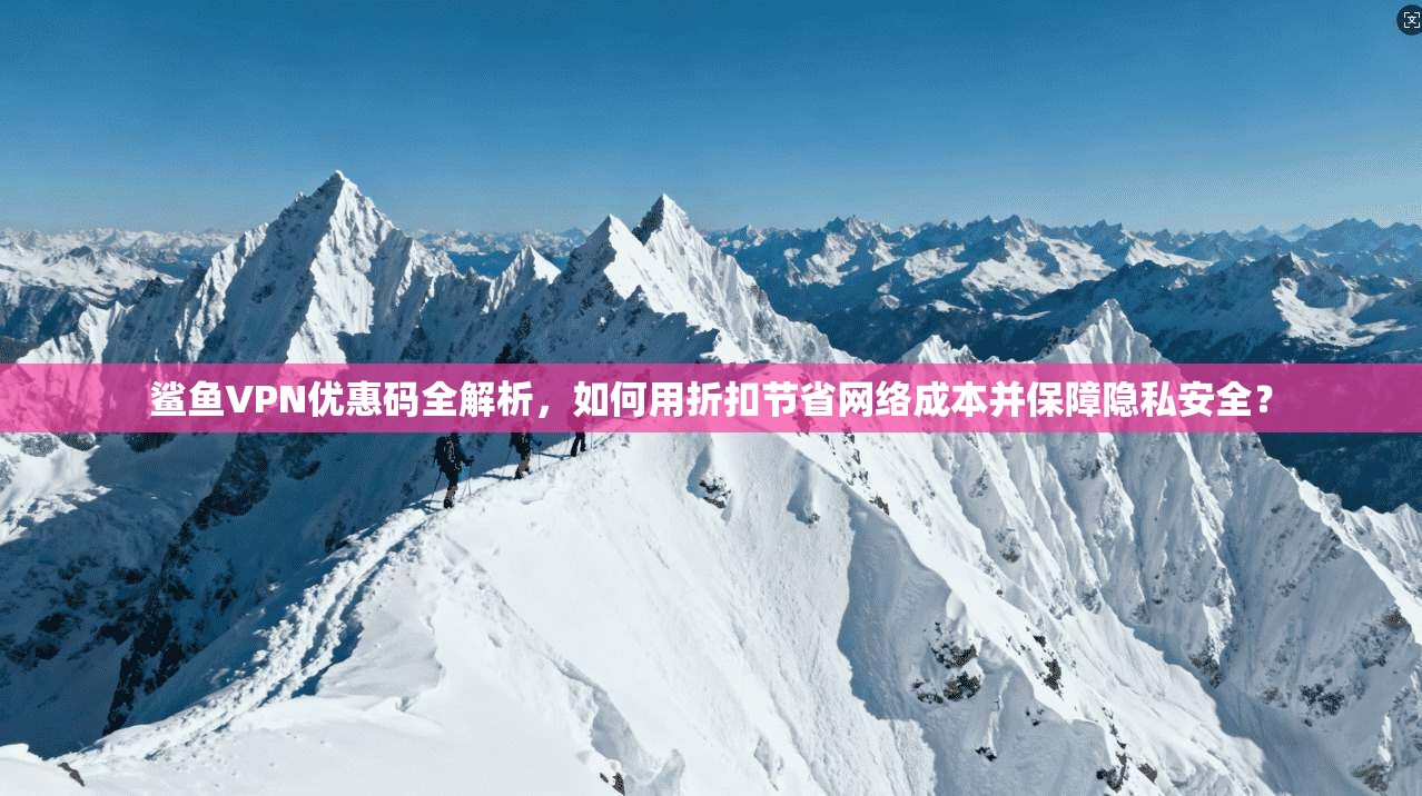 鲨鱼VPN优惠码全解析,如何用折扣节省网络成本并保障隐私安全? 鲨鱼VPN优惠码全解析,如何用折扣节省网络成本并保障隐私安全?