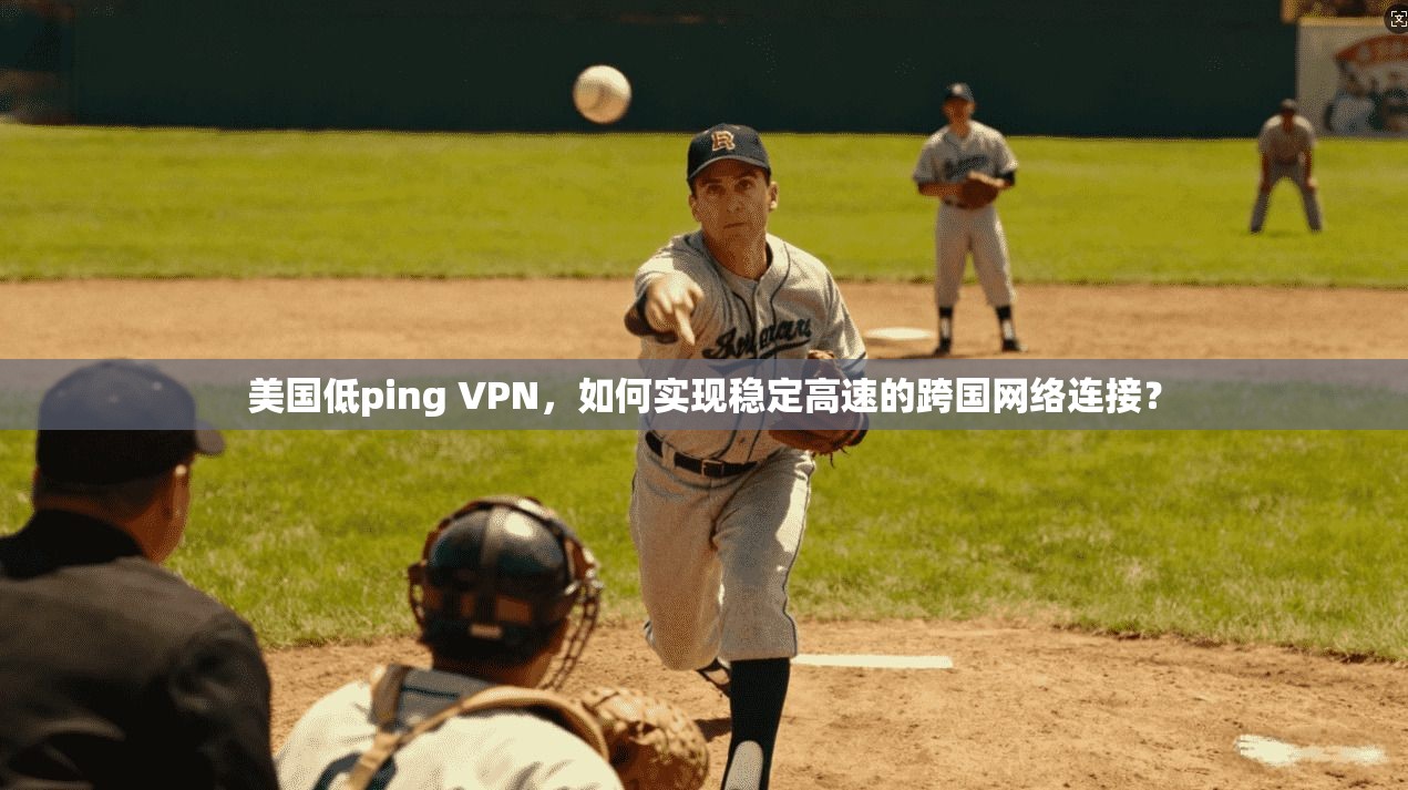美国低ping VPN，如何实现稳定高速的跨国网络连接？