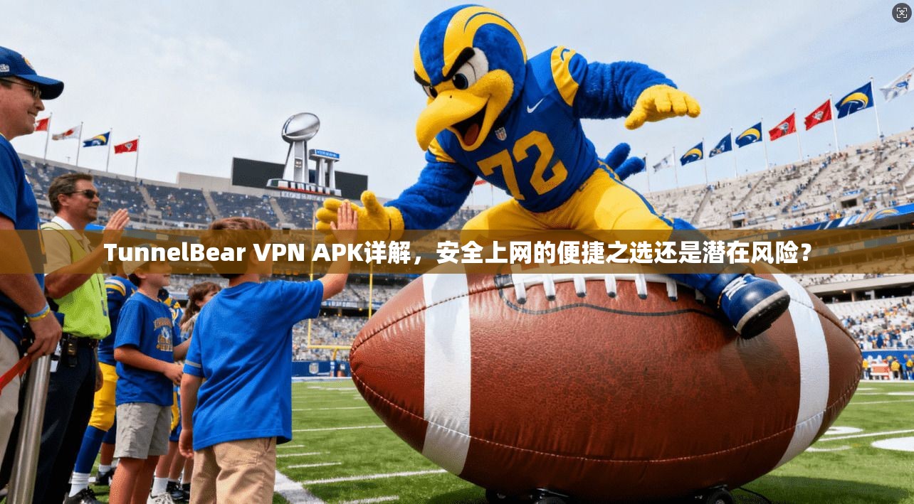 TunnelBear VPN APK详解,安全上网的便捷之选还是潜在风险? TunnelBear VPN APK详解,安全上网的便捷之选还是潜在风险?