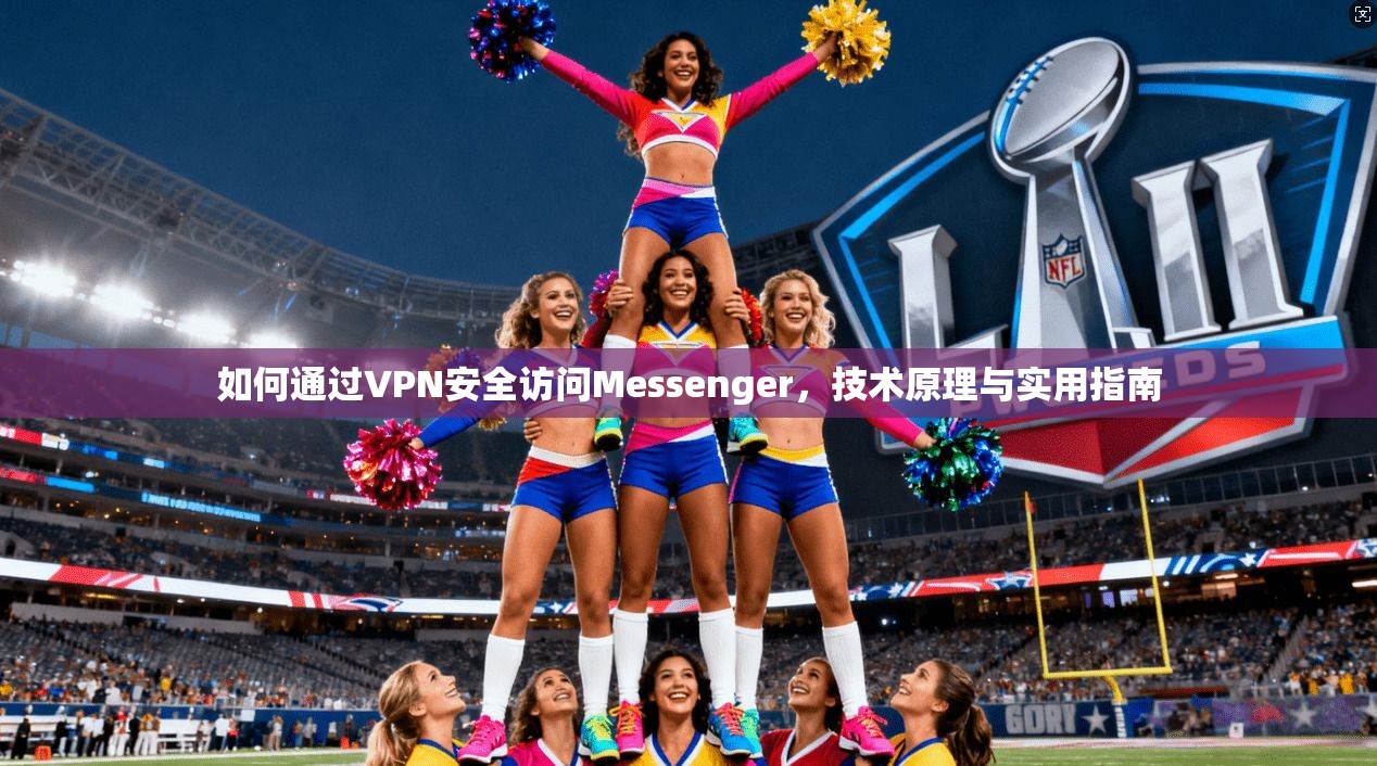 如何通过VPN安全访问Messenger，技术原理与实用指南