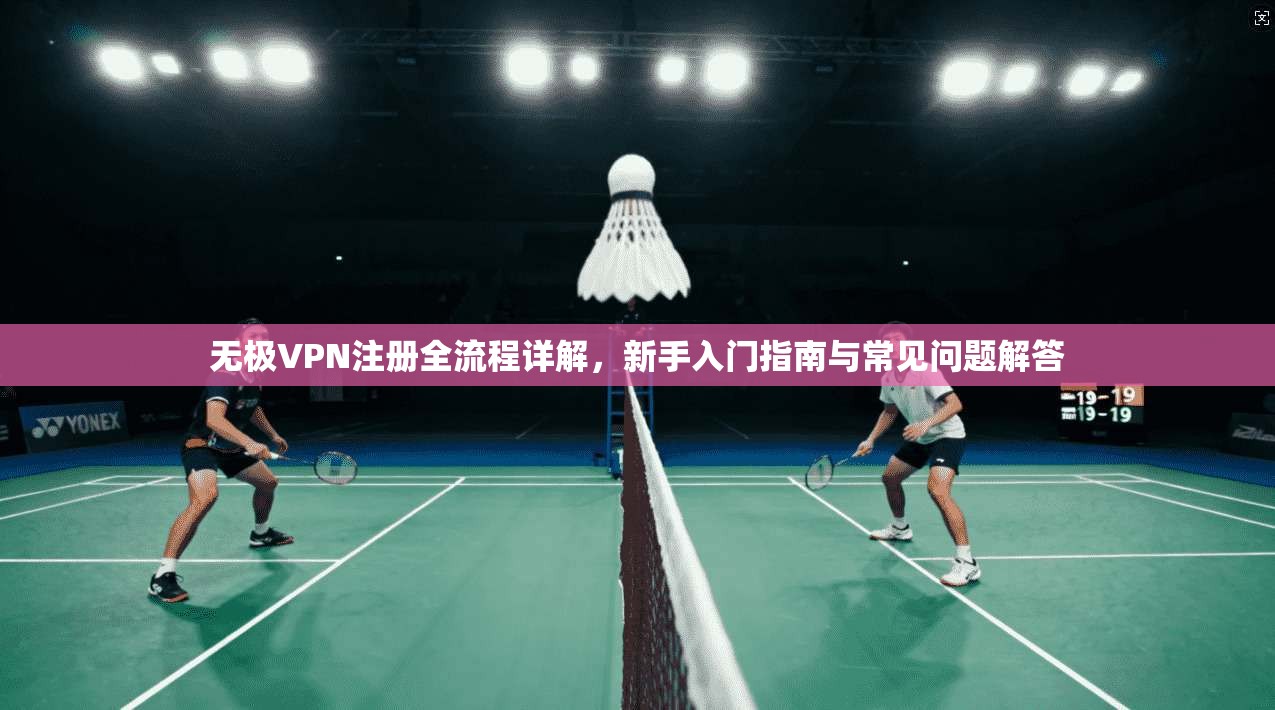 无极VPN注册全流程详解,新手入门指南与常见问题解答 无极VPN注册全流程详解,新手入门指南与常见问题解答