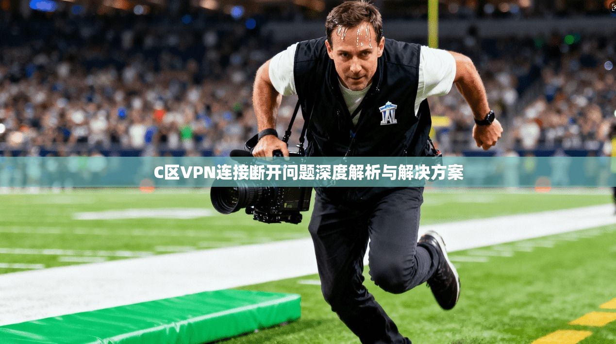 C区VPN连接断开问题深度解析与解决方案 C区VPN连接断开问题深度解析与解决方案