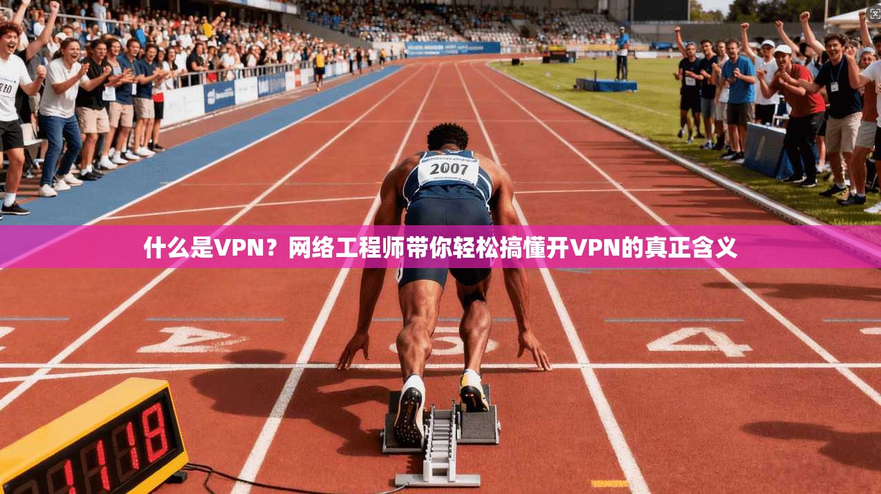 什么是VPN?网络工程师带你轻松搞懂开VPN的真正含义 什么是VPN?网络工程师带你轻松搞懂开VPN的真正含义