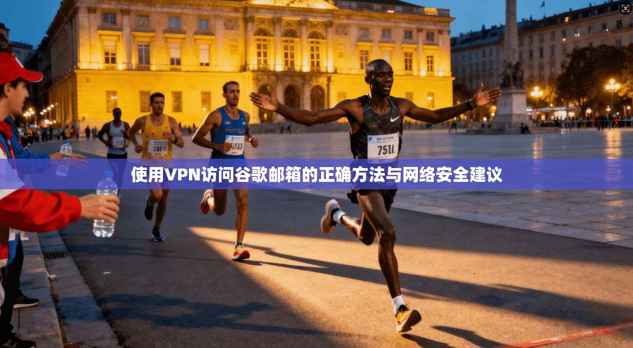 使用VPN访问谷歌邮箱的正确方法与网络安全建议 使用VPN访问谷歌邮箱的正确方法与网络安全建议