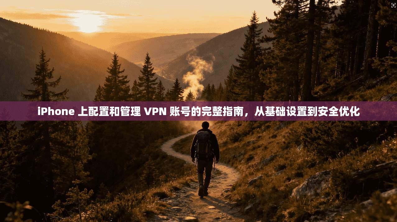 iPhone 上配置和管理 VPN 账号的完整指南,从基础设置到安全优化 iPhone 上配置和管理 VPN 账号的完整指南,从基础设置到安全优化