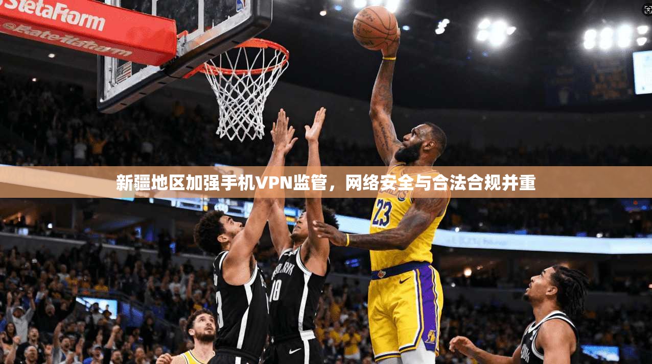新疆地区加强手机VPN监管,网络安全与合法合规并重 新疆地区加强手机VPN监管,网络安全与合法合规并重