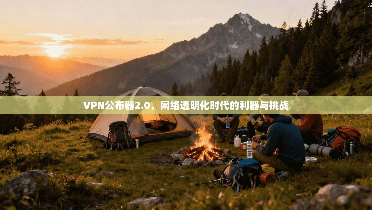 VPN公布器2.0，网络透明化时代的利器与挑战