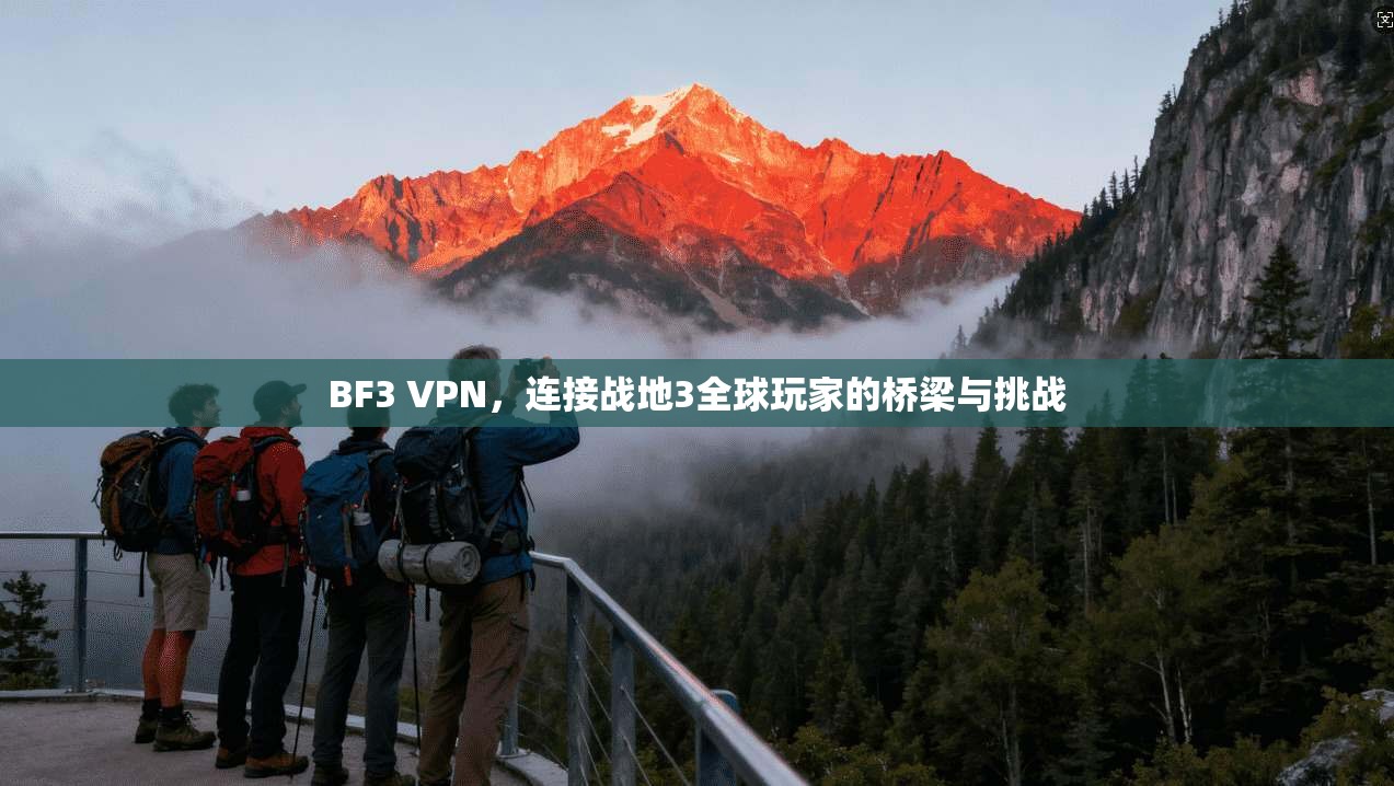 BF3 VPN，连接战地3全球玩家的桥梁与挑战