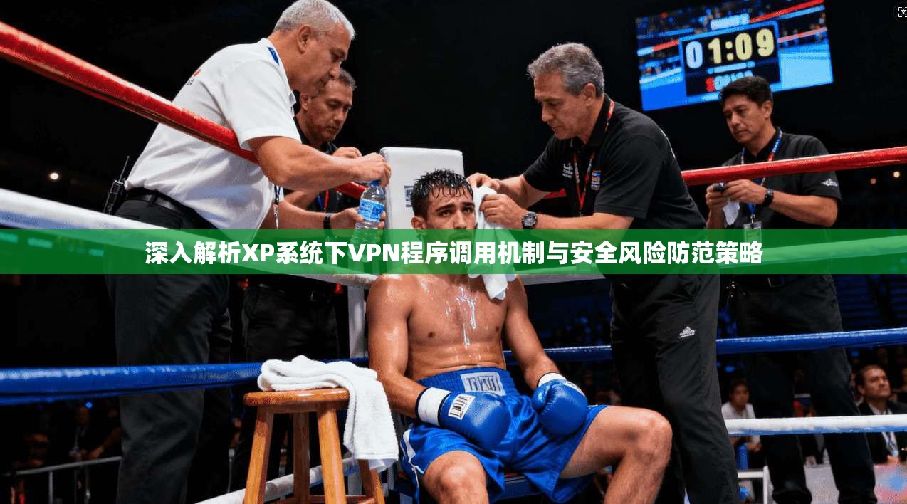 深入解析XP系统下VPN程序调用机制与安全风险防范策略 深入解析XP系统下VPN程序调用机制与安全风险防范策略