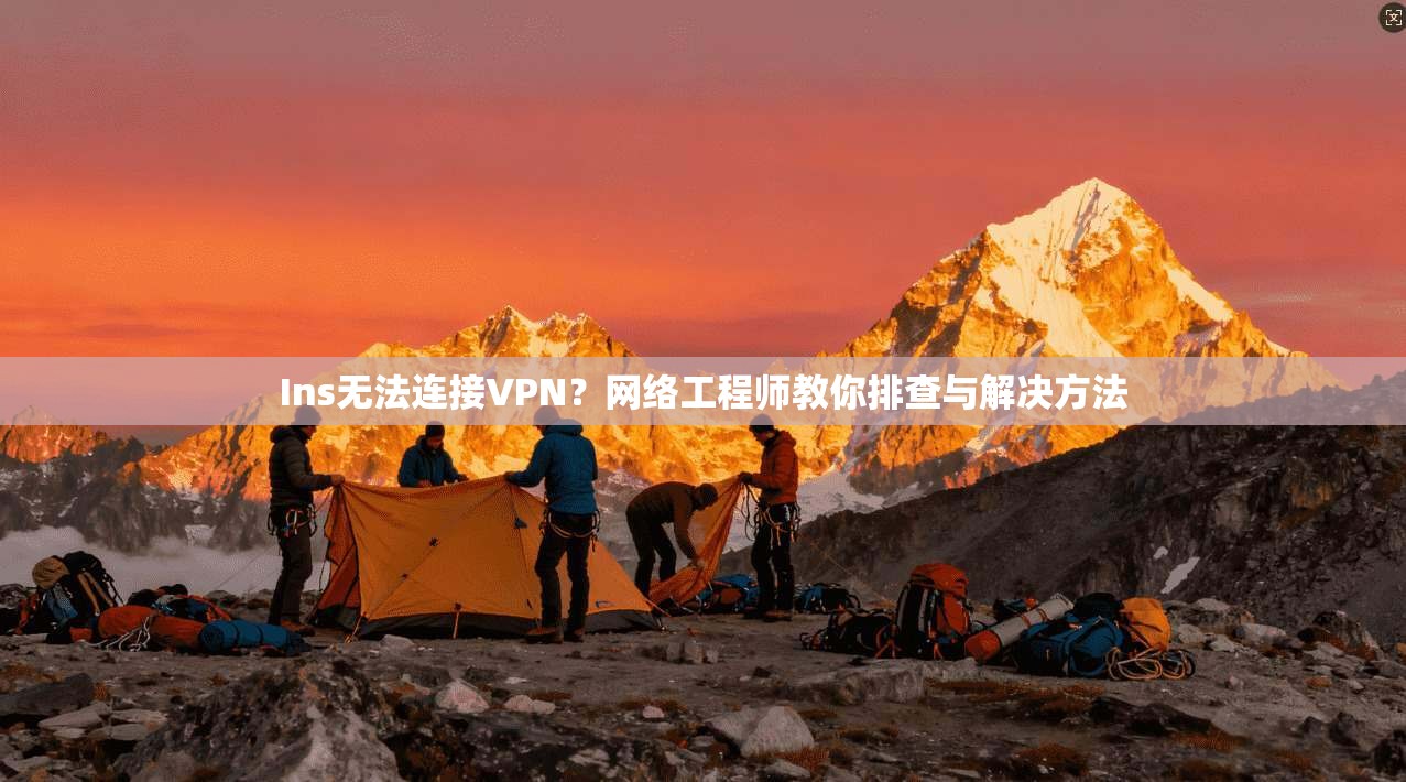 Ins无法连接VPN?网络工程师教你排查与解决方法 Ins无法连接VPN?网络工程师教你排查与解决方法