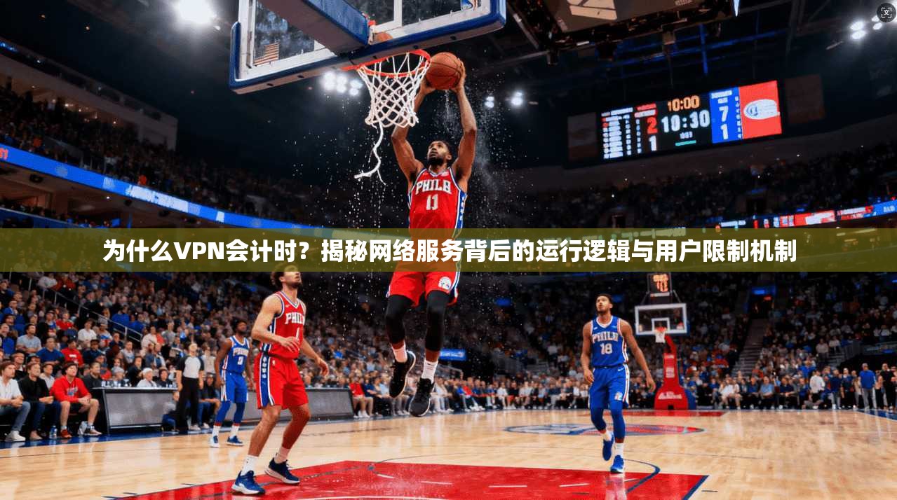 为什么VPN会计时?揭秘网络服务背后的运行逻辑与用户限制机制 为什么VPN会计时?揭秘网络服务背后的运行逻辑与用户限制机制