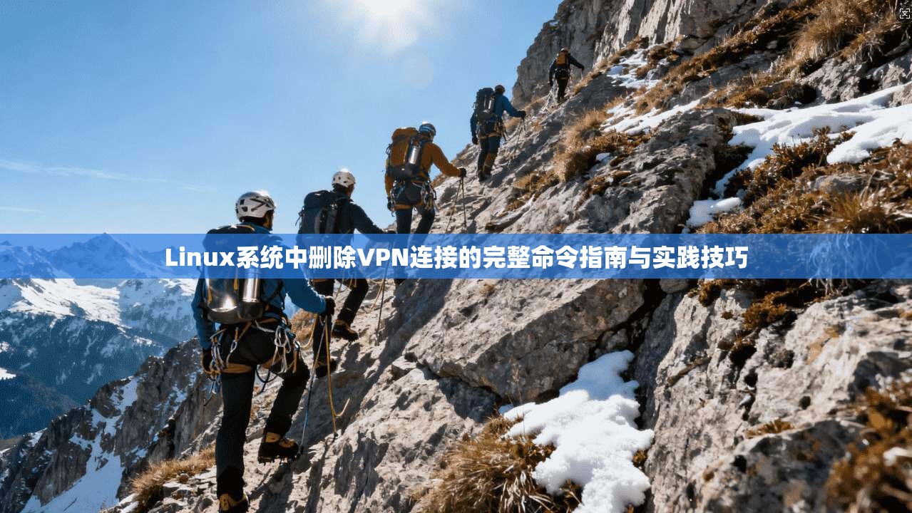 Linux系统中删除VPN连接的完整命令指南与实践技巧 Linux系统中删除VPN连接的完整命令指南与实践技巧