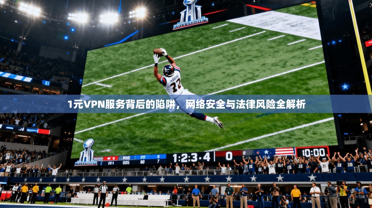 1元VPN服务背后的陷阱,网络安全与法律风险全解析 1元VPN服务背后的陷阱,网络安全与法律风险全解析