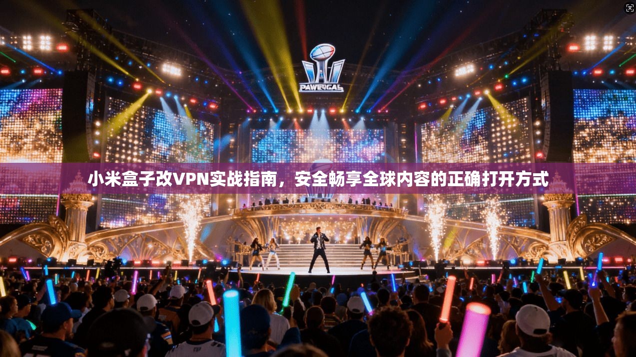 小米盒子改VPN实战指南,安全畅享全球内容的正确打开方式 小米盒子改VPN实战指南,安全畅享全球内容的正确打开方式