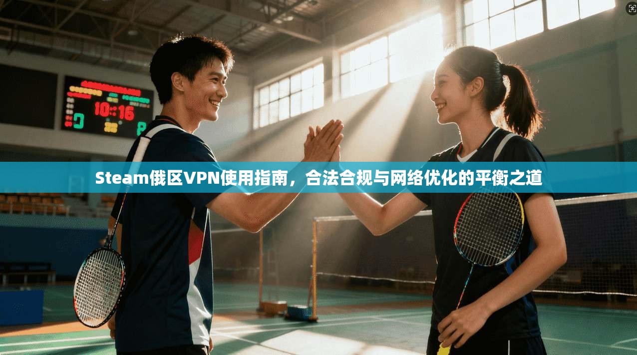Steam俄区VPN使用指南，合法合规与网络优化的平衡之道