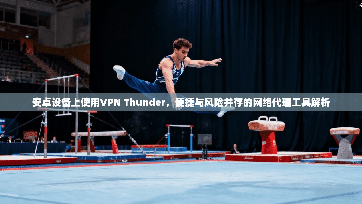 安卓设备上使用VPN Thunder，便捷与风险并存的网络代理工具解析