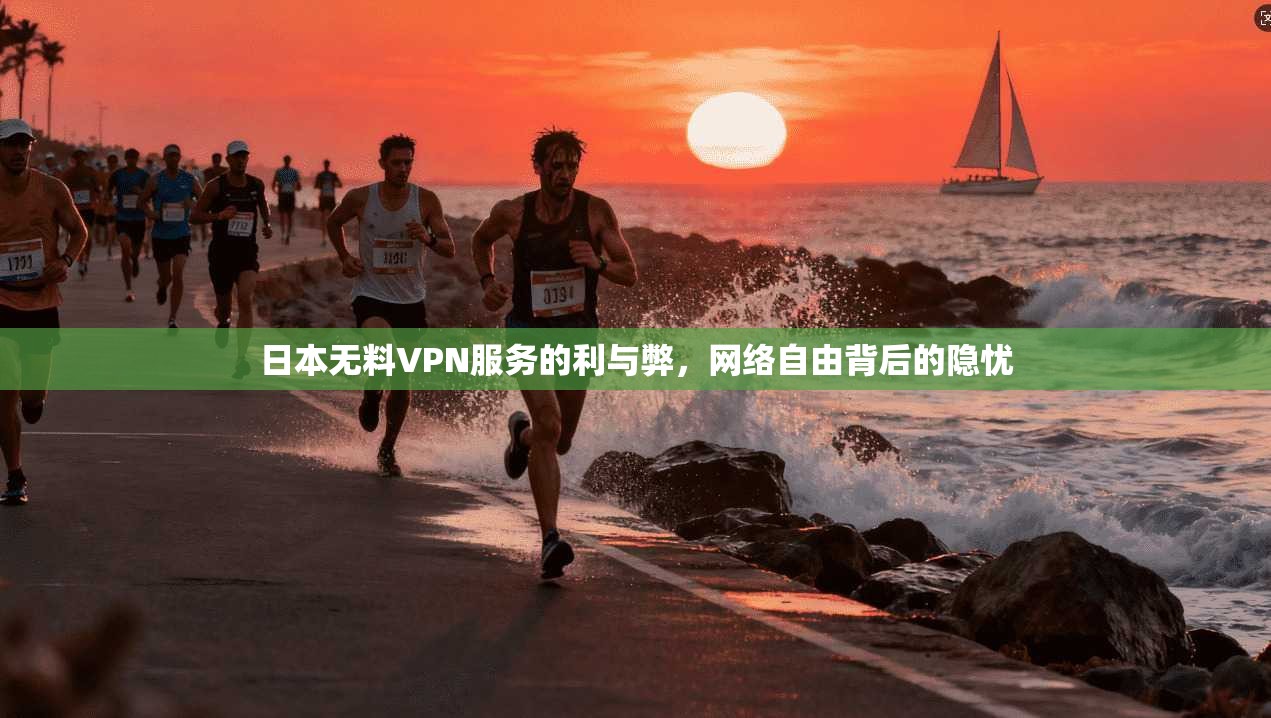 日本无料VPN服务的利与弊,网络自由背后的隐忧 日本无料VPN服务的利与弊,网络自由背后的隐忧