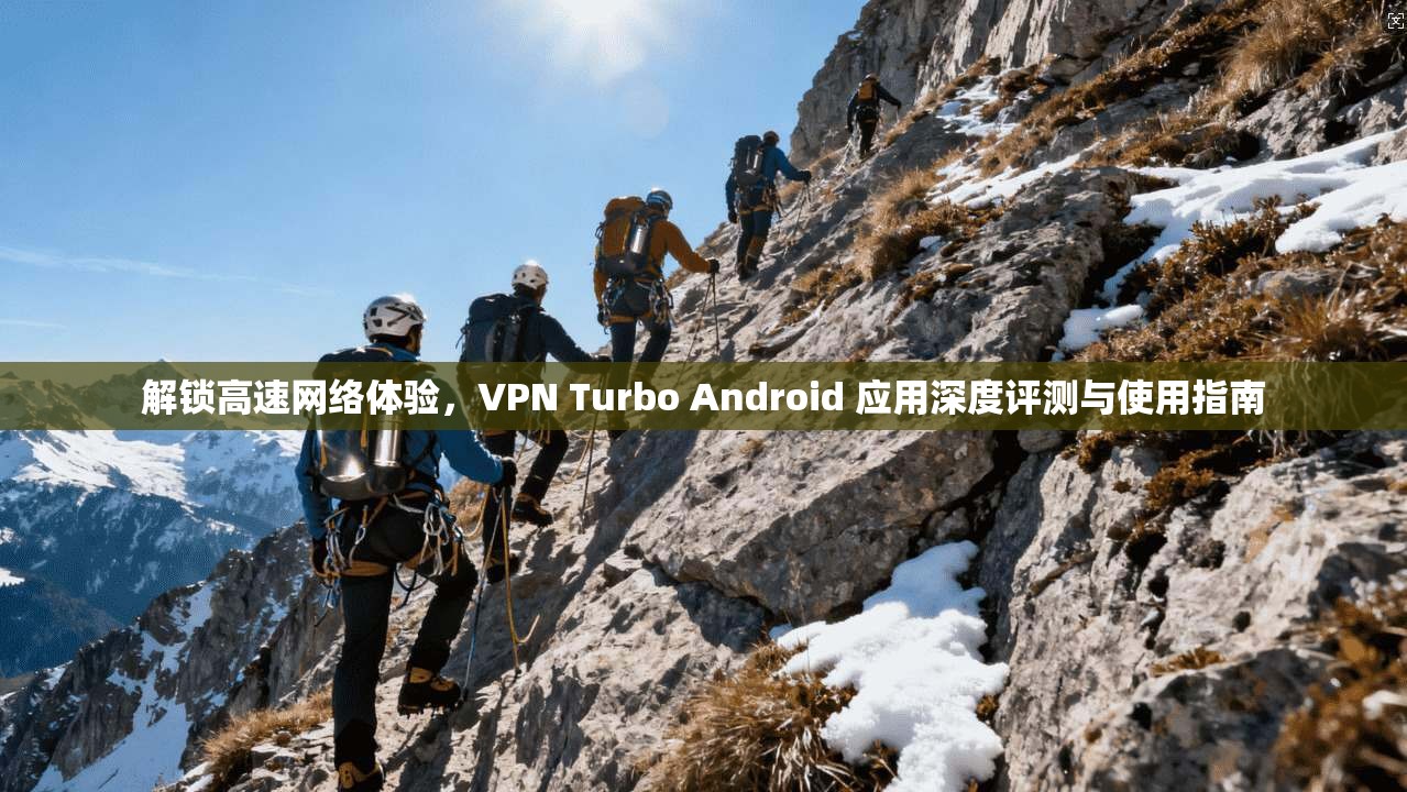 解锁高速网络体验，VPN Turbo Android 应用深度评测与使用指南