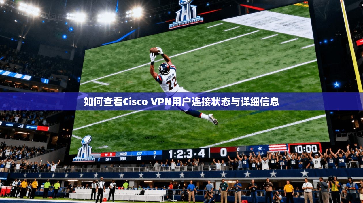 如何查看Cisco VPN用户连接状态与详细信息 如何查看Cisco VPN用户连接状态与详细信息