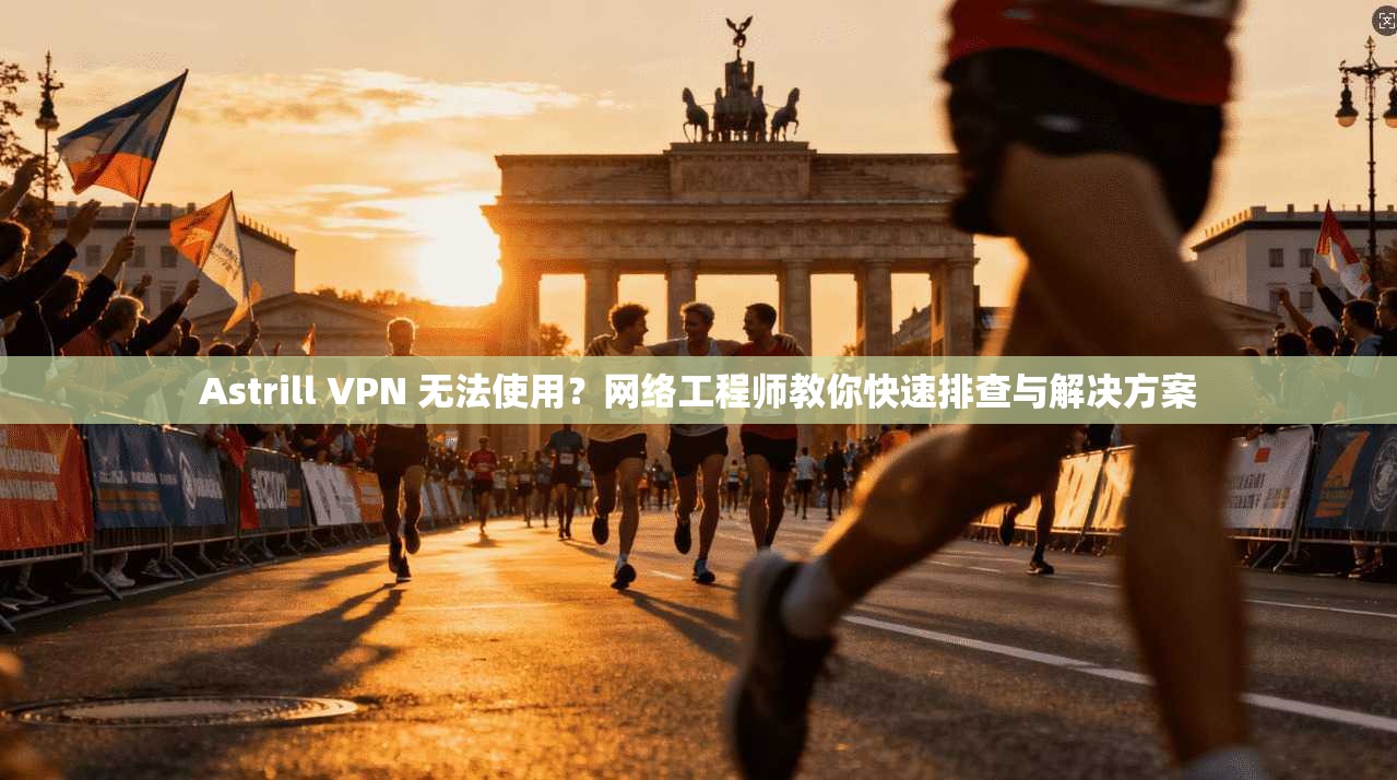 Astrill VPN 无法使用?网络工程师教你快速排查与解决方案 Astrill VPN 无法使用?网络工程师教你快速排查与解决方案