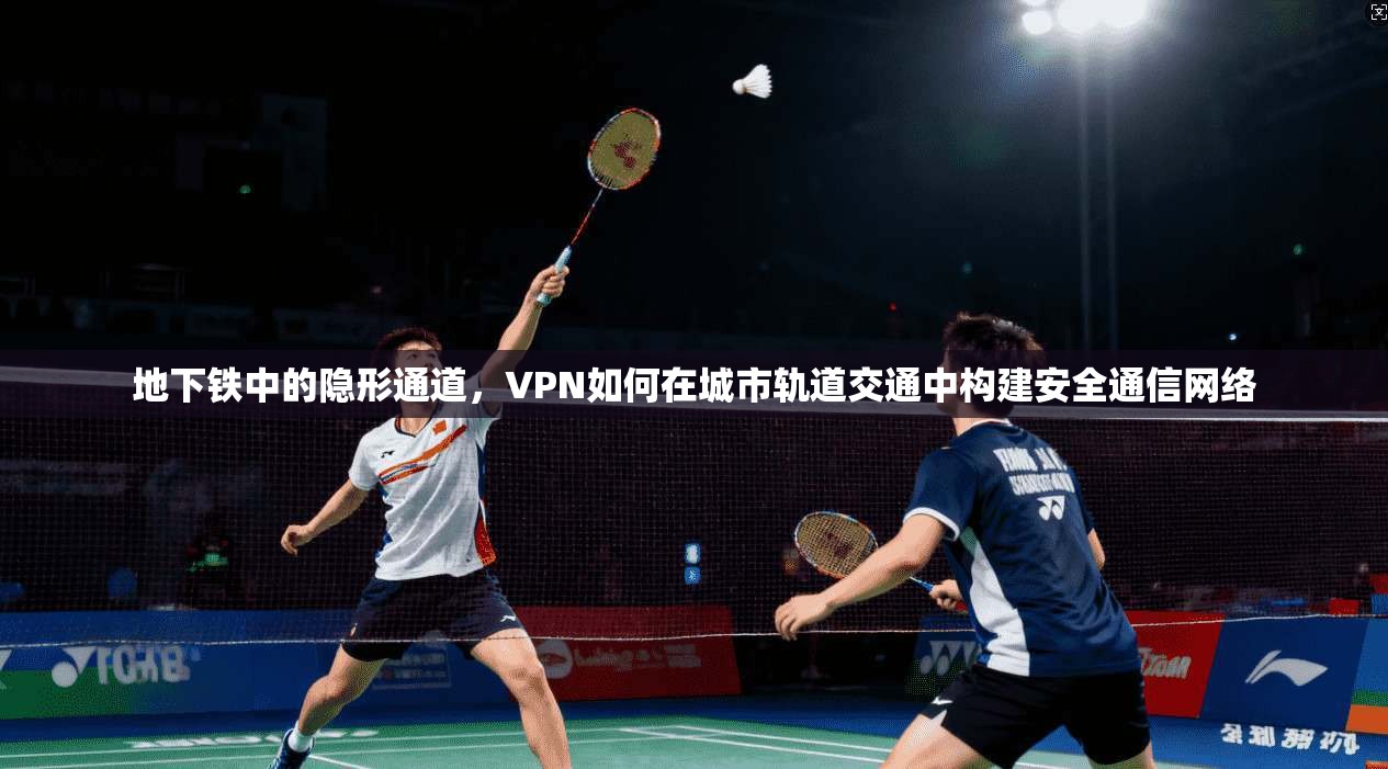 地下铁中的隐形通道，VPN如何在城市轨道交通中构建安全通信网络