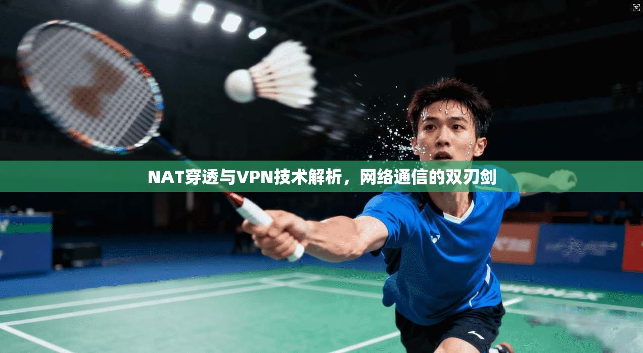 NAT穿透与VPN技术解析,网络通信的双刃剑 NAT穿透与VPN技术解析,网络通信的双刃剑