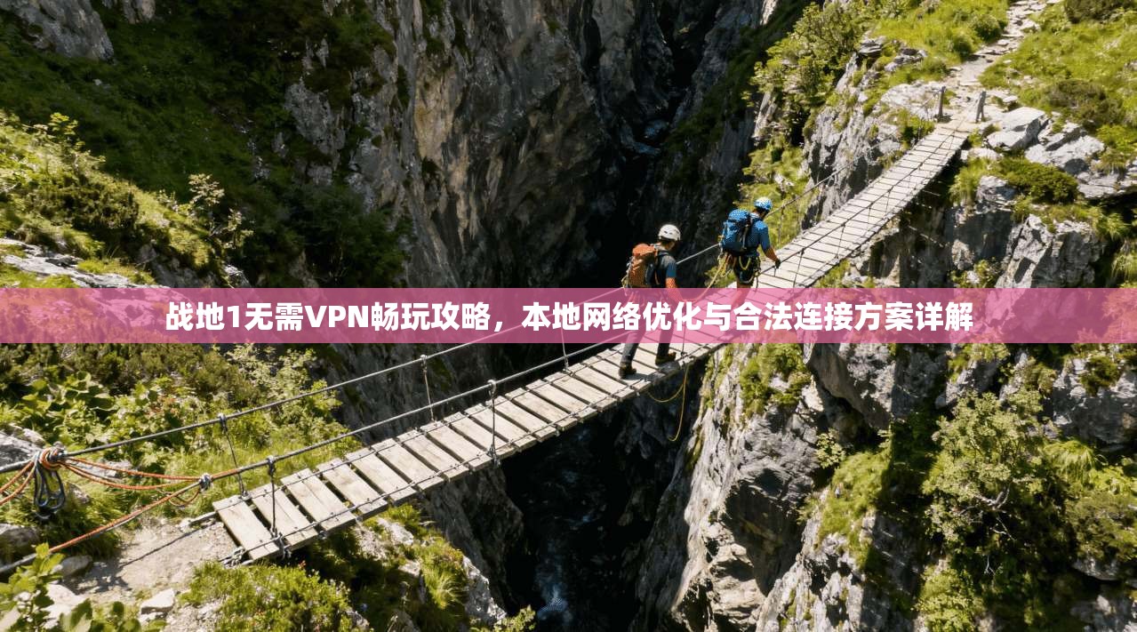 战地1无需VPN畅玩攻略,本地网络优化与合法连接方案详解 战地1无需VPN畅玩攻略,本地网络优化与合法连接方案详解