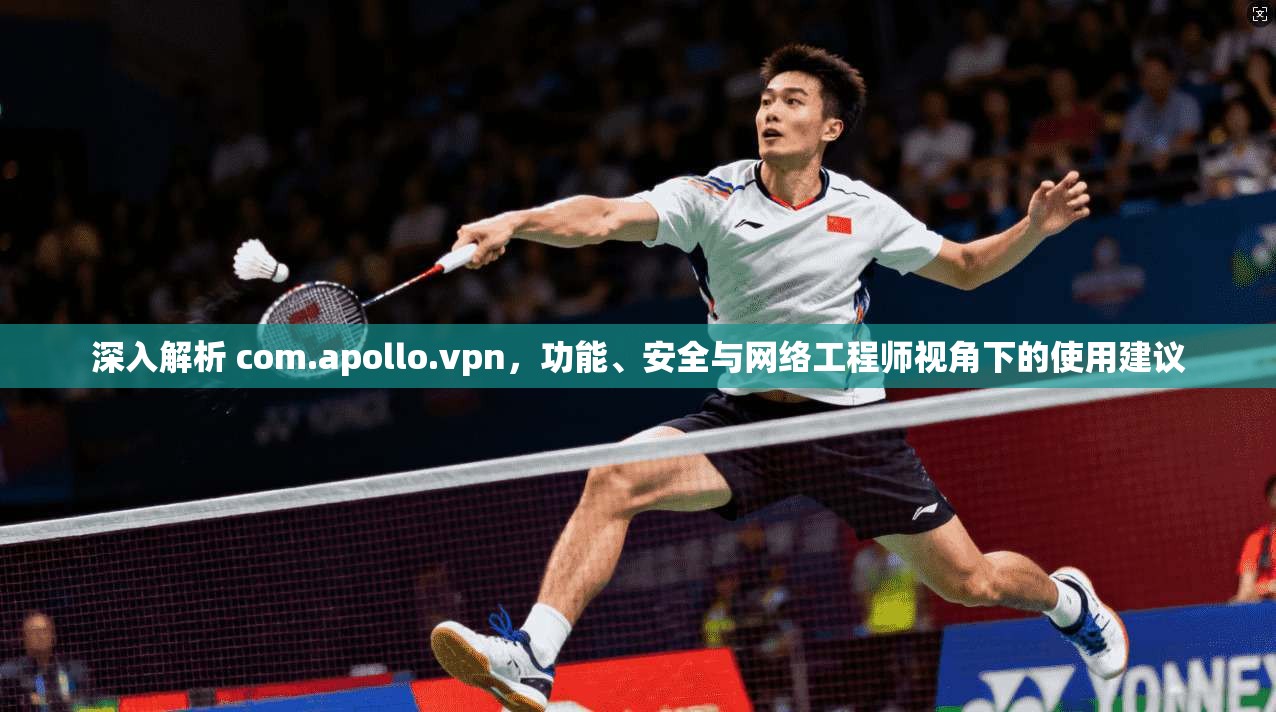深入解析 com.apollo.vpn,功能、安全与网络工程师视角下的使用建议 深入解析 com.apollo.vpn,功能、安全与网络工程师视角下的使用建议