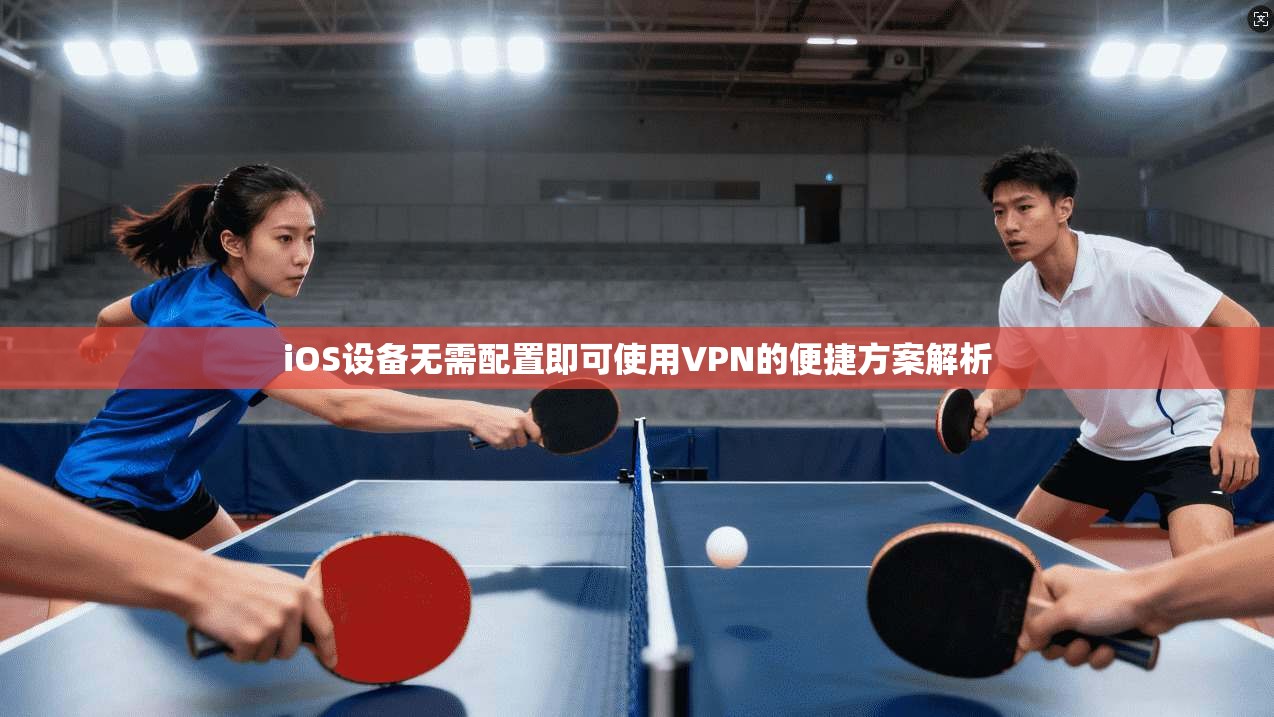 iOS设备无需配置即可使用VPN的便捷方案解析 iOS设备无需配置即可使用VPN的便捷方案解析