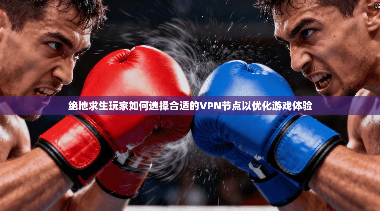 绝地求生玩家如何选择合适的VPN节点以优化游戏体验 绝地求生玩家如何选择合适的VPN节点以优化游戏体验