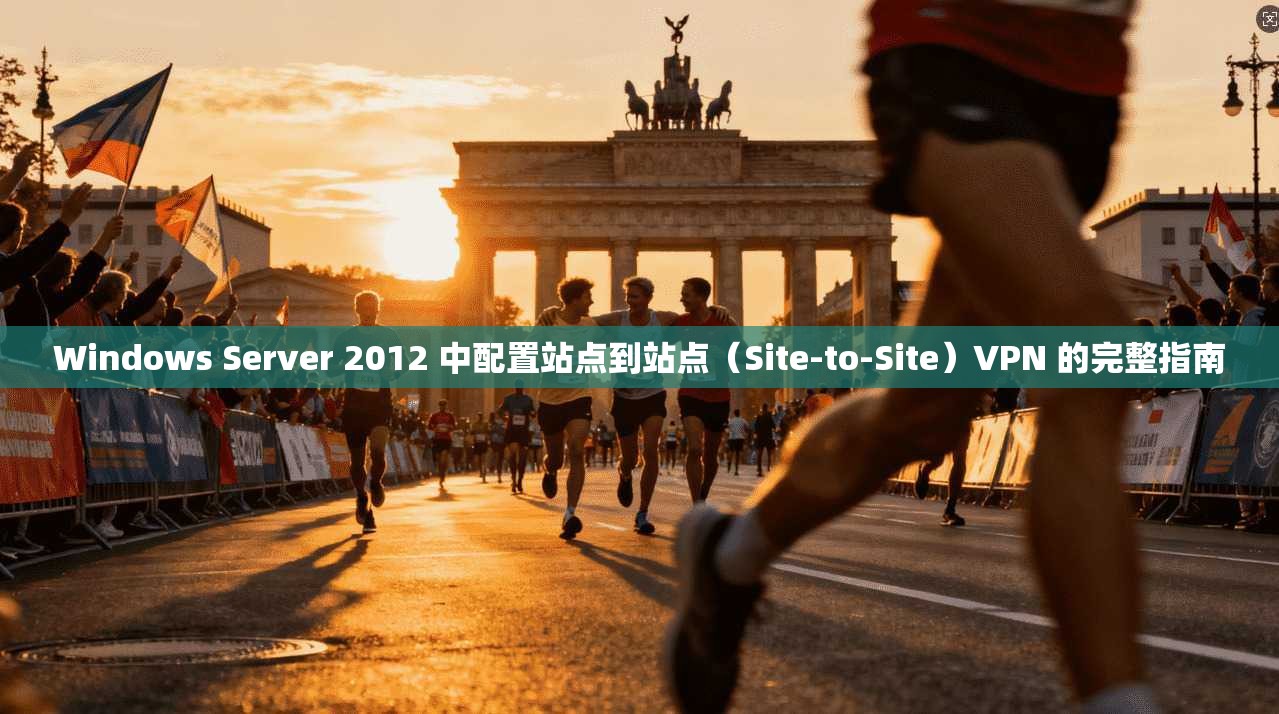 Windows Server 2012 中配置站点到站点(Site-to-Site)VPN 的完整指南 Windows Server 2012 中配置站点到站点(Site-to-Site)VPN 的完整指南