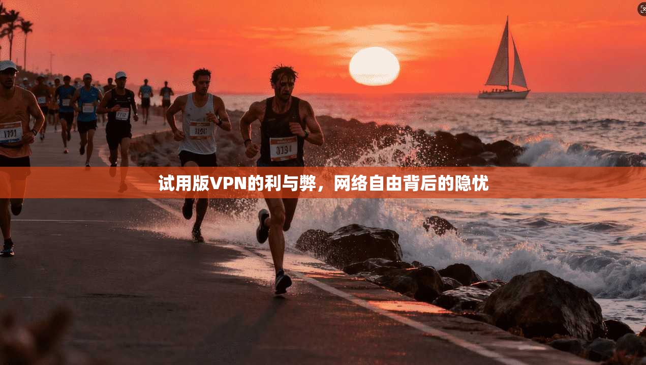 试用版VPN的利与弊，网络自由背后的隐忧