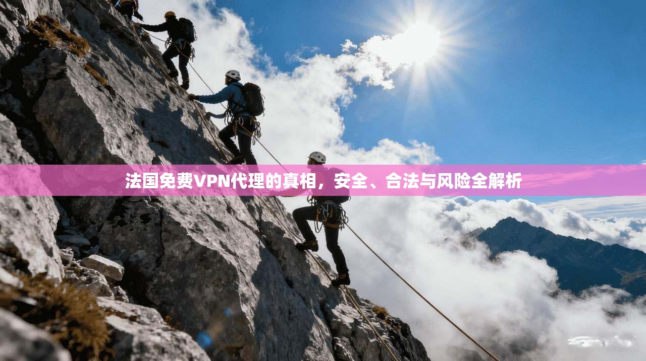法国免费VPN代理的真相,安全、合法与风险全解析 法国免费VPN代理的真相,安全、合法与风险全解析