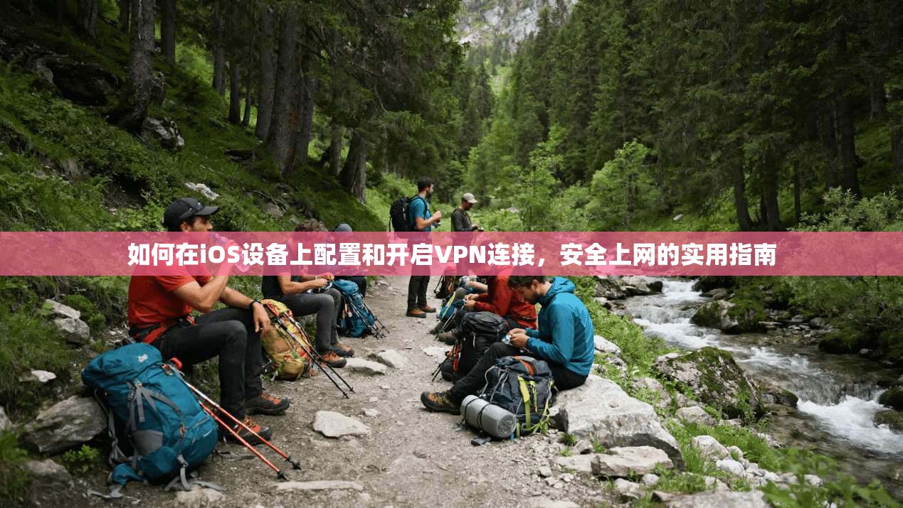 如何在iOS设备上配置和开启VPN连接，安全上网的实用指南