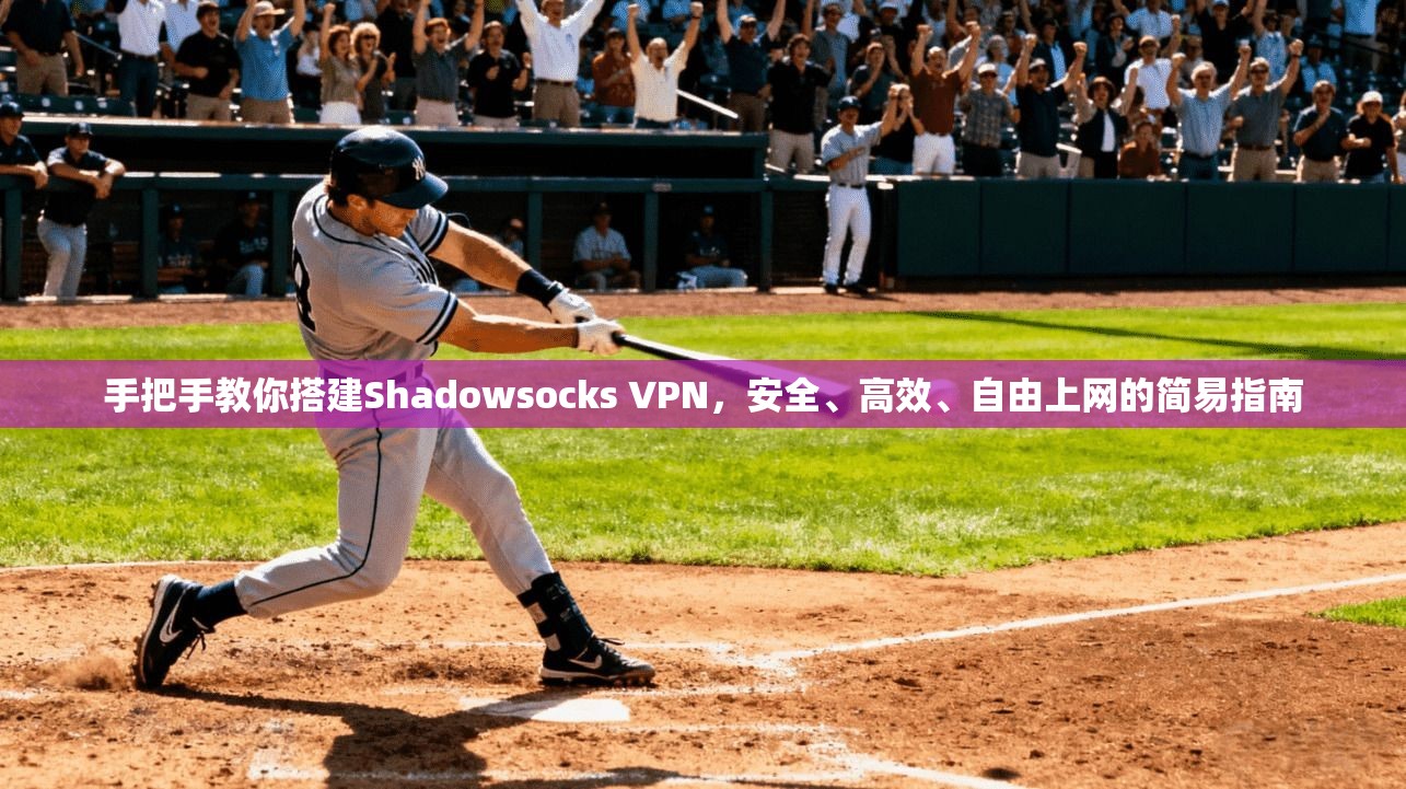 手把手教你搭建Shadowsocks VPN，安全、高效、自由上网的简易指南