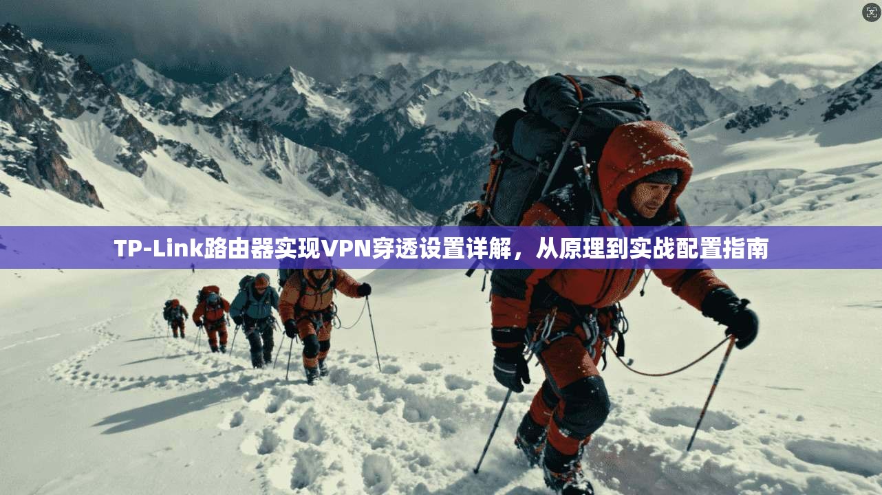 TP-Link路由器实现VPN穿透设置详解,从原理到实战配置指南 TP-Link路由器实现VPN穿透设置详解,从原理到实战配置指南