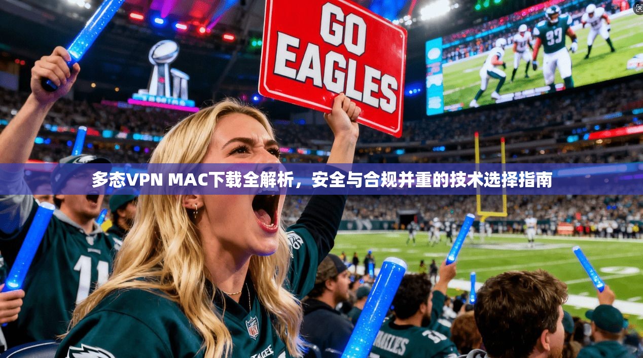 多态VPN MAC下载全解析,安全与合规并重的技术选择指南 多态VPN MAC下载全解析,安全与合规并重的技术选择指南