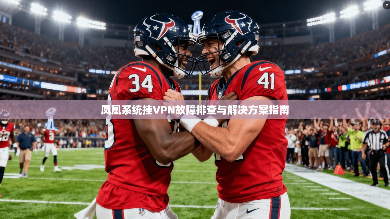 凤凰系统挂VPN故障排查与解决方案指南