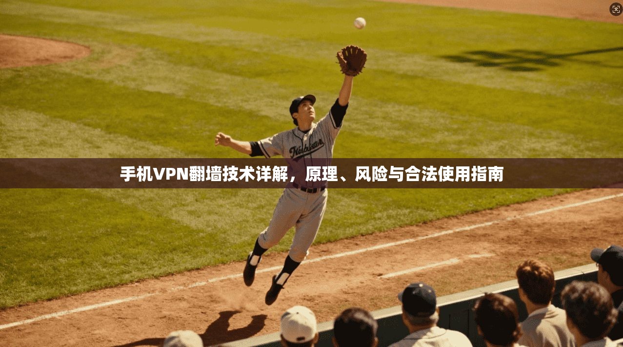 手机VPN翻墙技术详解,原理、风险与合法使用指南 手机VPN翻墙技术详解,原理、风险与合法使用指南