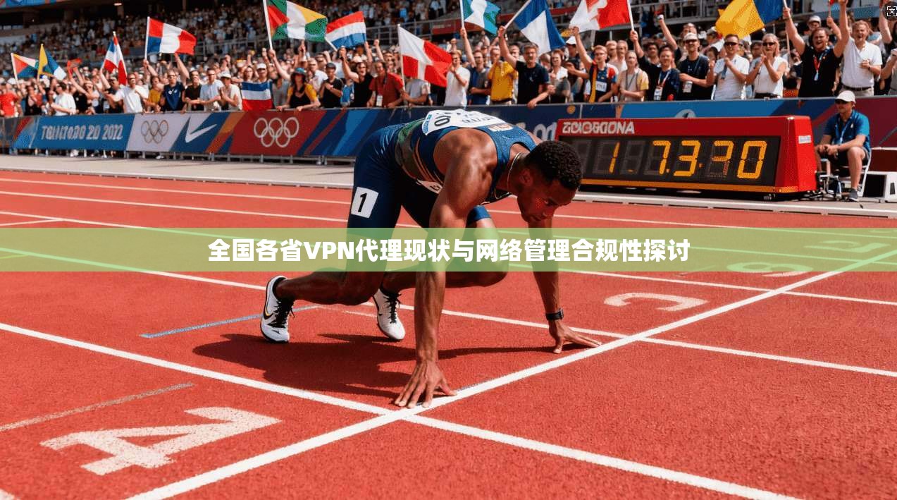全国各省VPN代理现状与网络管理合规性探讨