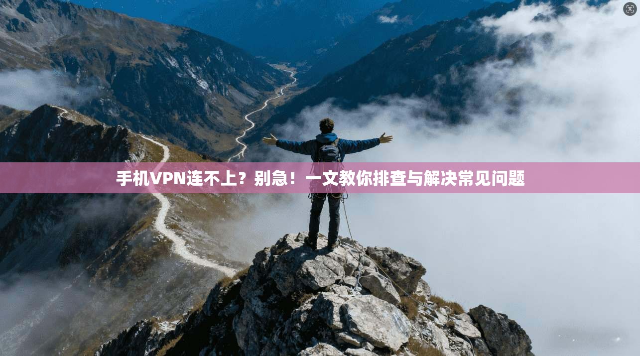 手机VPN连不上?别急!一文教你排查与解决常见问题 手机VPN连不上?别急!一文教你排查与解决常见问题