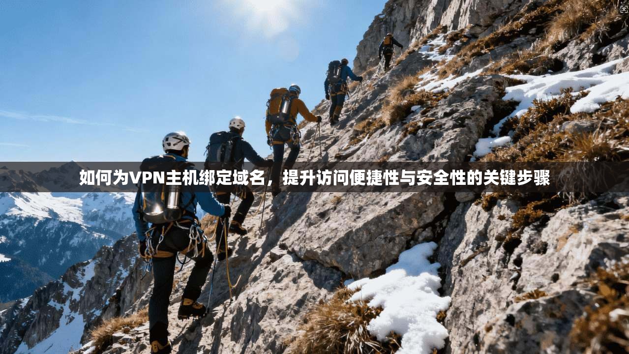 如何为VPN主机绑定域名,提升访问便捷性与安全性的关键步骤 如何为VPN主机绑定域名,提升访问便捷性与安全性的关键步骤