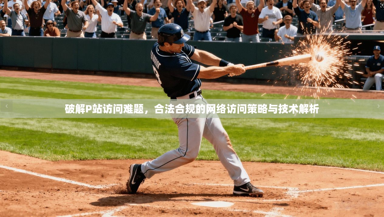 破解P站访问难题，合法合规的网络访问策略与技术解析