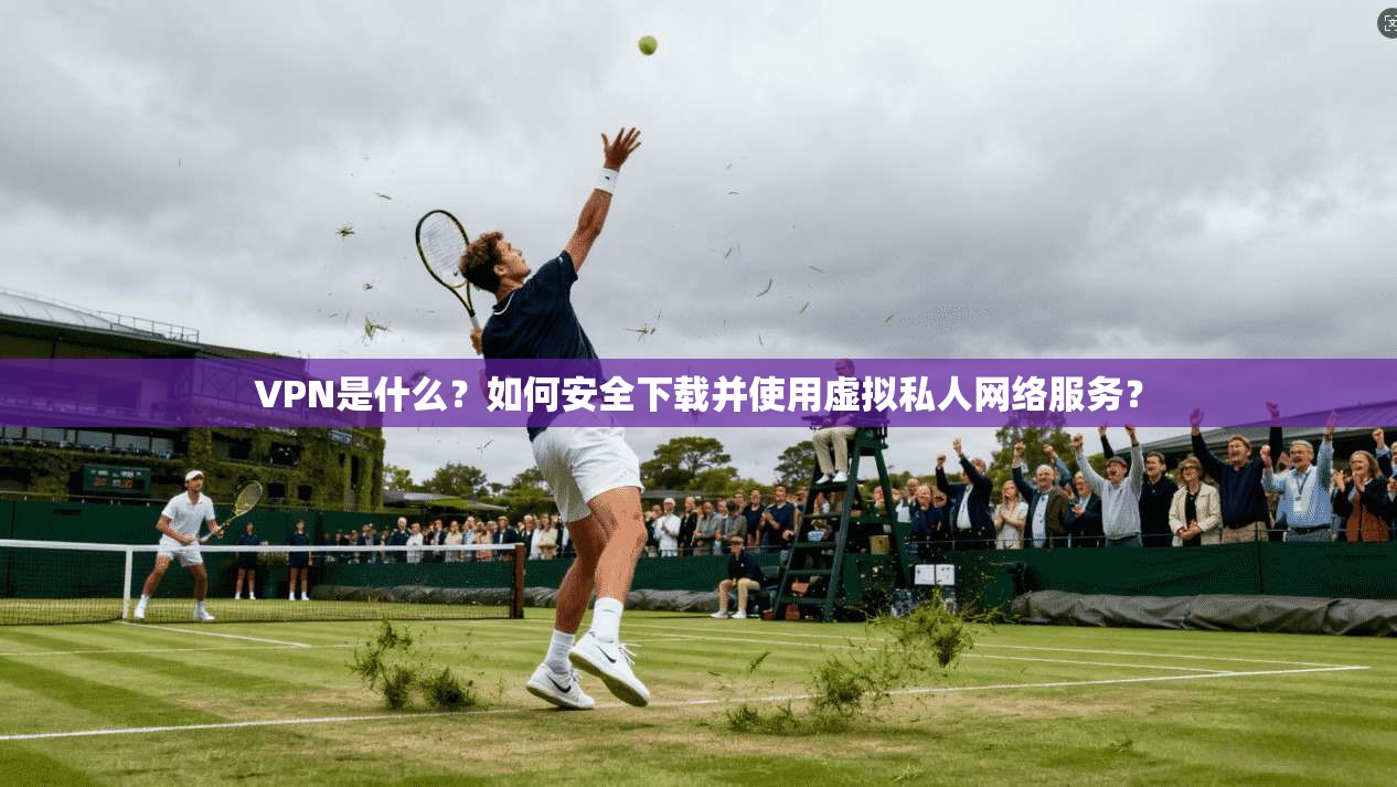 VPN是什么?如何安全下载并使用虚拟私人网络服务? VPN是什么?如何安全下载并使用虚拟私人网络服务?