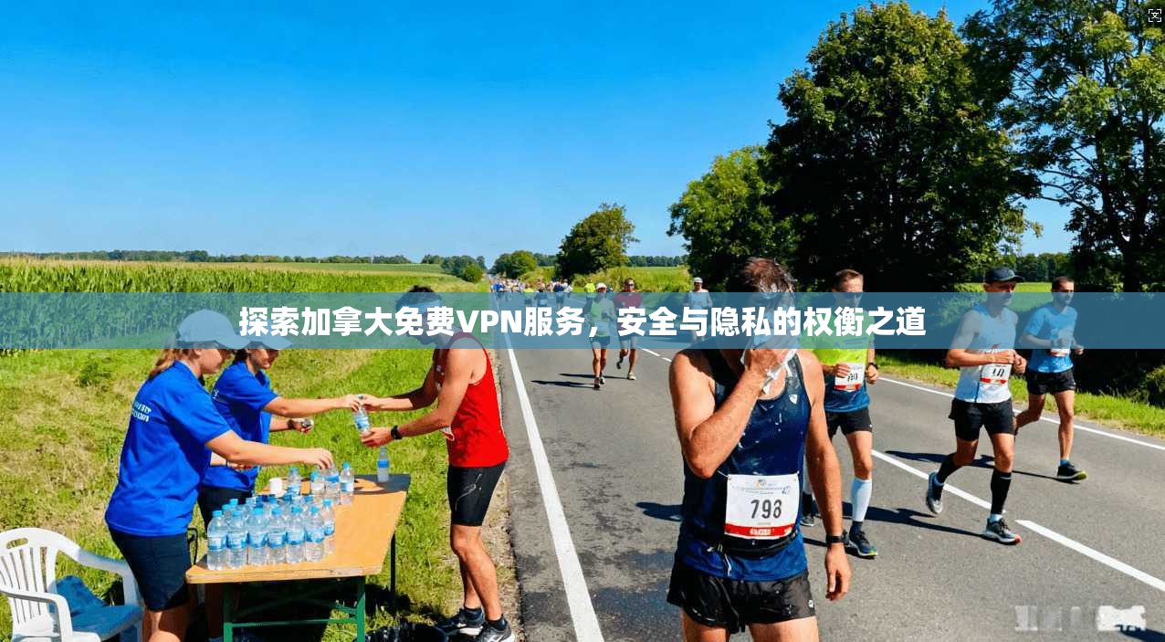 探索加拿大免费VPN服务，安全与隐私的权衡之道