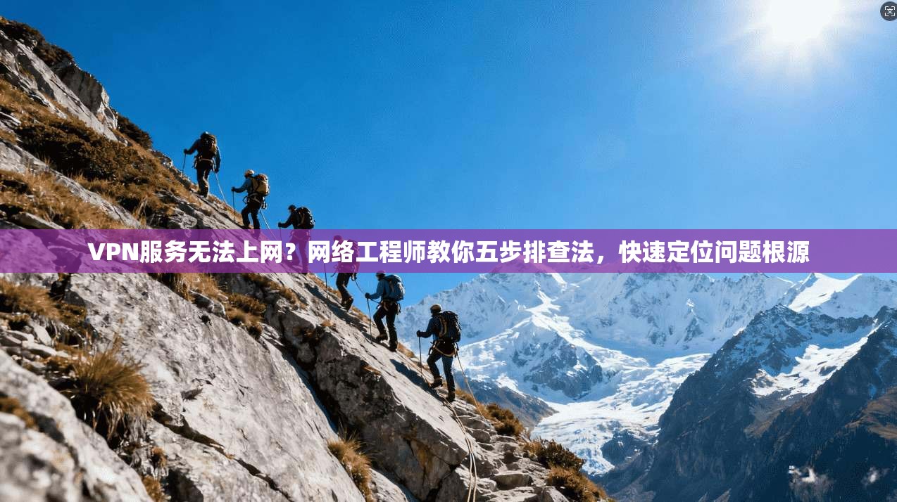 VPN服务无法上网?网络工程师教你五步排查法,快速定位问题根源 VPN服务无法上网?网络工程师教你五步排查法,快速定位问题根源