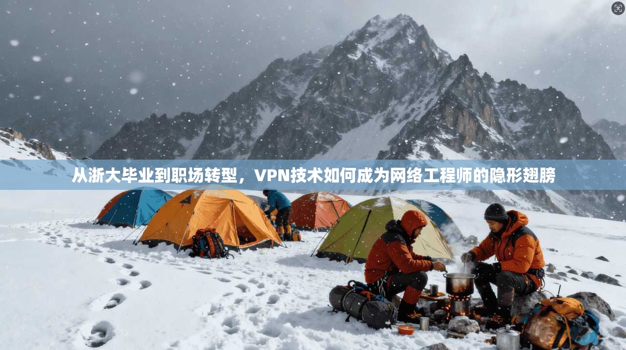 从浙大毕业到职场转型,VPN技术如何成为网络工程师的隐形翅膀 从浙大毕业到职场转型,VPN技术如何成为网络工程师的隐形翅膀